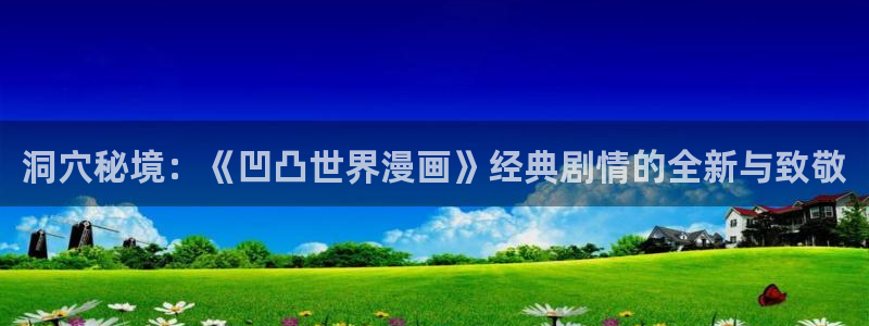 汗汗漫画在线阅读页面免费漫画入口页面弹窗无：洞穴秘境：《凹凸世界漫画》经典剧情的全新与致敬