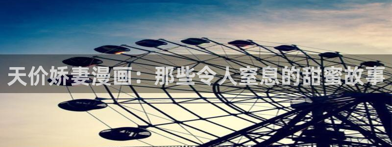 汗汗漫画网首页：天价娇妻漫画：那些令人窒息的甜蜜故事