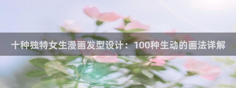 羞羞漫画歪歪汗汗漫画av：十种独特女生漫画发型设计：100种生动的画法详解