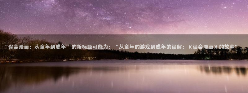 汗汗漫画在线观看免费：“误会漫画：从童年到成年”的新标题可能为：“从童年的游戏到成年的误解：《误会漫画》的故事”。