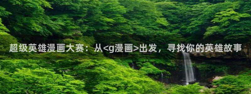 汗汗漫画s：超级英雄漫画大赛：从<g漫画>出发，寻找你的英雄故事