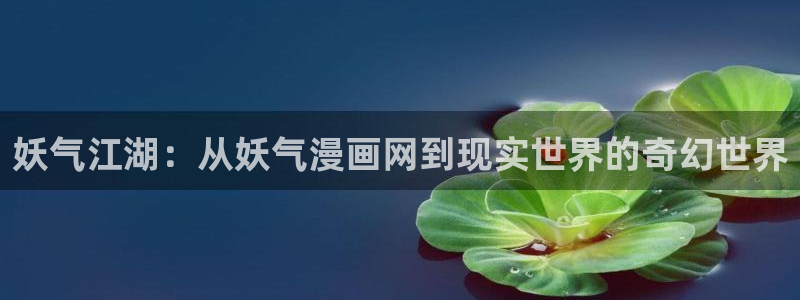 歪歪汗汗漫画网：妖气江湖：从妖气漫画网到现实世界的奇幻世界