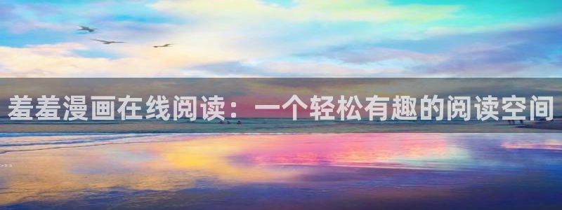 汗汗漫画网在线：羞羞漫画在线阅读：一个轻松有趣的阅读空间